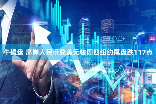 牛操盘 离岸人民币兑美元较周四纽约尾盘跌117点