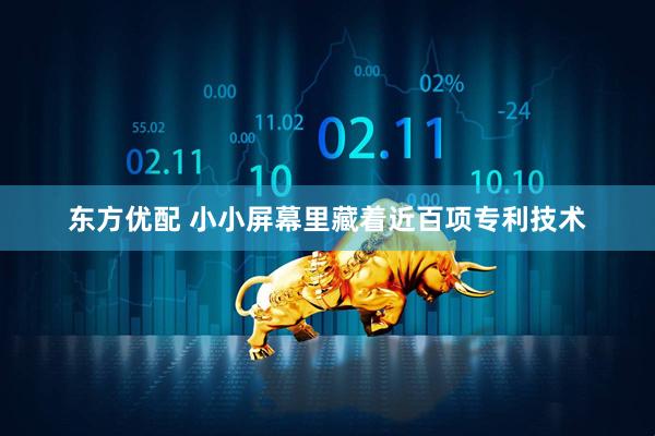 东方优配 小小屏幕里藏着近百项专利技术