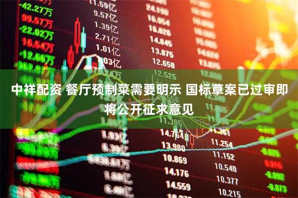 中祥配资 餐厅预制菜需要明示 国标草案已过审即将公开征求意见
