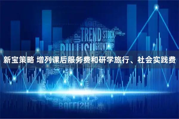 新宝策略 增列课后服务费和研学旅行、社会实践费