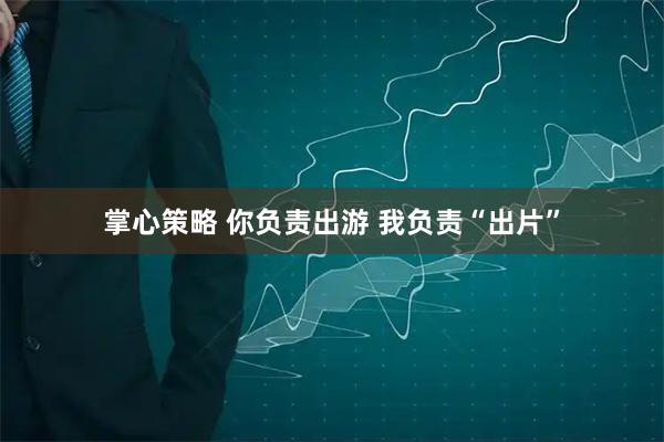 掌心策略 你负责出游 我负责“出片”