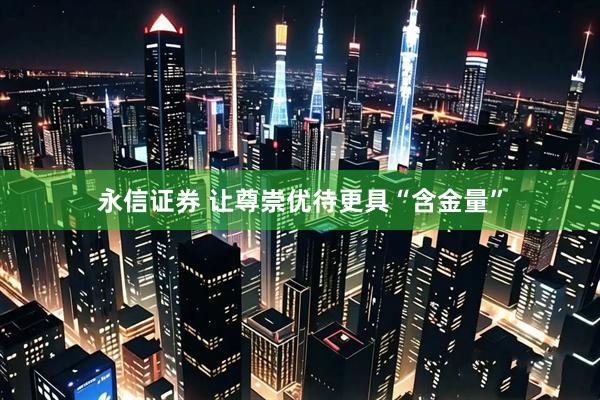 永信证券 让尊崇优待更具“含金量”