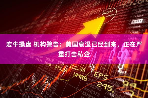宏牛操盘 机构警告：美国衰退已经到来，正在严重打击私企