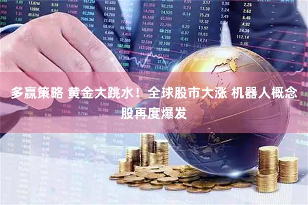 多赢策略 黄金大跳水！全球股市大涨 机器人概念股再度爆发
