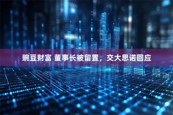 豌豆财富 董事长被留置，交大思诺回应