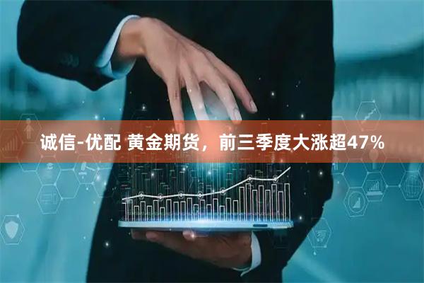 诚信-优配 黄金期货，前三季度大涨超47%