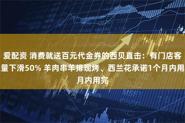 爱配资 消费就送百元代金券的西贝直击：有门店客流量下滑50% 羊肉串羊排现烤、西兰花承诺1个月内用完