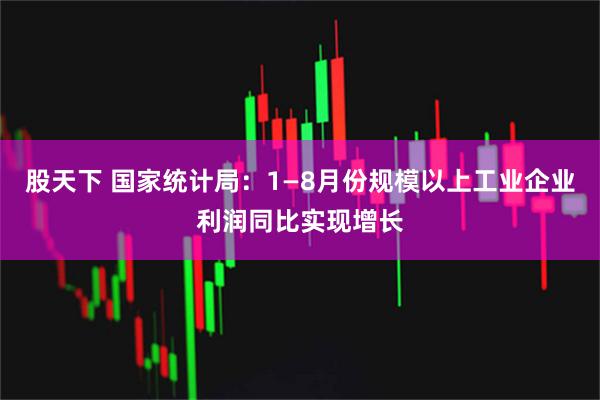 股天下 国家统计局：1—8月份规模以上工业企业利润同比实现增长