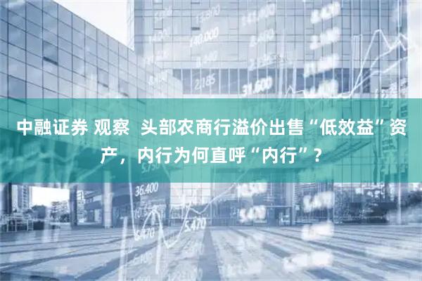 中融证券 观察  头部农商行溢价出售“低效益”资产，内行为何直呼“内行”？