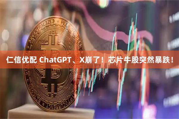 仁信优配 ChatGPT、X崩了！芯片牛股突然暴跌！