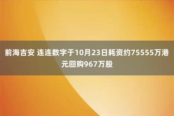 前海吉安 连连数字于10月23日耗资约75555万港元回购967万股