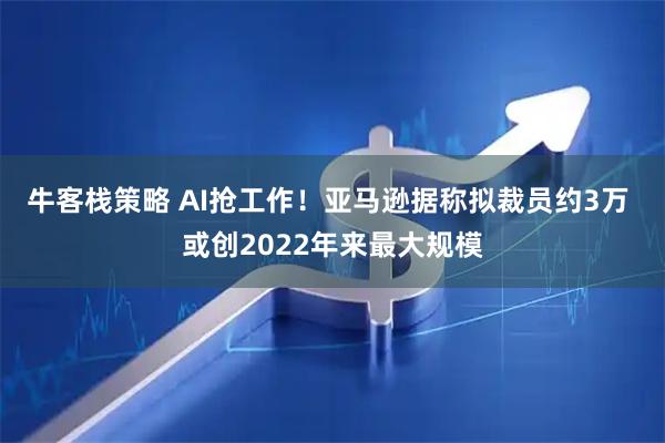 牛客栈策略 AI抢工作！亚马逊据称拟裁员约3万 或创2022年来最大规模